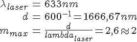 LaTex: \begin{eqnarray} \lambda_{laser} &=& 633 nm\\ d &=& 600^{-1} = 1666,67 nm\\ m_{max} &=& \frac{d}{lambda_{laser}} = 2,6  \approx 2\\ \end{eqnarray}