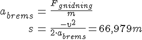 LaTex: \begin{eqnarray} a_{brems} &=& \frac{F_{gnidning}}{m}\\ s &=& \frac{-v^2}{2\cdot a_{brems}} = 66,979 m\\ \end{eqnarray}