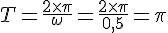 LaTex: T = \frac{2\times\pi}{\omega} = \frac{2 \times \pi}{0,5} = \pi