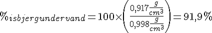 LaTex: %_{isbjerg under vand} = 100\times\left(\frac{0,917 \frac{g}{cm^3}}{0,998\frac{g}{cm^3}}\right)=91,9%