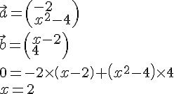LaTex: \vec a = \left( \begin{array}{l}   - 2 \\   x^2  - 4 \\   \end{array} \right) \\   \vec b = \left( \begin{array}{l}  x - 2 \\   4 \\   \end{array} \right) \\   0 =  - 2 \times \left( {x - 2} \right) + \left( {x^2  - 4} \right) \times 4 \\   x = 2 \\