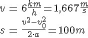 LaTex: \begin{eqnarray} v &=& 6 \frac{km}{h} = 1,667 \frac{m}{s}\\ s &=& \frac{v^2-v_0^2}{2\cdot a} = 100 m\\ \end{eqnarray}