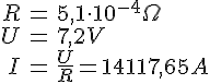 LaTex: \begin{eqnarray} R &=& 5,1 \cdot 10^{-4} \Omega\\ U &=& 7,2 V\\ I &=& \frac{U}{R} = 14117,65 A\\ \end{eqnarray}