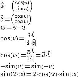 LaTex: \vec{a}={cos(u) \choose sin(u)}\\ \vec{b}={cos(v) \choose cos(v)}\\ w=v-u\\ cos(v)=\frac{\vec{a}\cdot\vec{b}}{|\vec{a}|\cdot |\vec{b}|}\\ cos(w)=\frac{\vec{a}\cdot\vec{b}}{1\cdot 1|} = \vec{a}\cdot\vec{b}\\ -sin(u)=sin(-u)\\ sin(2\cdot\alpha)=2\cdot cos(\alpha)\cdot sin(\alpha)\\