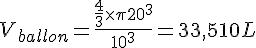 LaTex: V_{ballon} = \frac{\frac{4}{3}\times\pi 20^3}{10^3} = 33,510 L