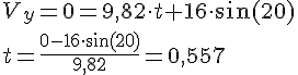 LaTex: V_y = 0 = 9,82\cdot t + 16\cdot \sin(20)\\ t = \frac{0-16\cdot \sin(20)}{9,82} = 0,557
