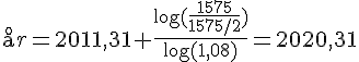 LaTex: \aa r = 2011,31 + \frac{\log(\frac{1575}{1575/2})}{\log(1,08)} = 2020,31