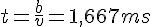 LaTex: t = \frac{b}{v} = 1,667 ms