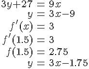 LaTex: \begin{eqnarray}3y+27 &=& 9x\\y &=& 3x-9\\f'(x) &=& 3\\f'(1.5) &=& 3\\f(1.5) &=& 2.75\\y &=& 3x-1.75\\\end{eqnarray}