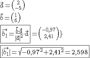 LaTex: \vec a = {2\choose -5}\\ \vec b = {1\choose 6}\\ \fbox{\vec{b_1} = \frac{\vec{b}\cdot\vec{a}}{|\vec{a}|^2}\cdot\vec{a}} = {-0,97 \choose 2,41}}\\ \fbox{|\vec{b_1}| = \sqrt{-0,97^2+2,41^2} = 2,598}