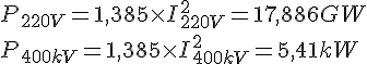 LaTex: P_{220V} = 1,385 \times I_{220V}^2 = 17,886 GW\\ P_{400kV} = 1,385 \times I_{400kV}^2 = 5,41 kW\\