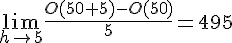 LaTex: \lim_{h\to 5}\frac{O(50+5)-O(50)}{5} = 495\\