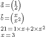 LaTex: \vec a = \left( \begin{array}{l}  1 \\   2 \\   \end{array} \right) \\   \vec b = \left( \begin{array}{l}  x \\   x^2  \\   \end{array} \right) \\   21 = 1 \times x + 2 \times x^2  \\   x = 3 \\