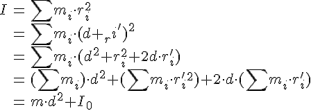 LaTex: \begin{eqnarray} I &=& \sum m_i\cdot r_i^2\\ &=& \sum m_i\cdot (d+_ri')^2\\ &=& \sum m_i\cdot (d^2+r_i^2+2d\cdot r_i')\\ &=& (\sum m_i)\cdot d^2 + (\sum m_i\cdot r_i'^2) + 2\cdot d\cdot (\sum m_i\cdot r_i')\\ &=& m\cdot d^2 + I_0\\ \end{eqnarray}