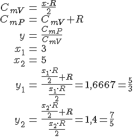 LaTex: \begin{eqnarray} C_{mV} &=& \frac{x\cdot R}{2}\\ C_{mP} &=& C_{mV} + R\\ y &=& \frac{C_{mP}}{C_{mV}}\\ x_1 &=& 3\\ x_2 &=& 5\\ y_1 &=& \frac{\frac{x_1\cdot R}{2} + R}{\frac{x_1\cdot R}{2}} = 1,6667 = \frac{5}{3}\\ y_2 &=& \frac{\frac{x_2\cdot R}{2} + R}{\frac{x_2\cdot R}{2}} = 1,4 = \frac{7}{5}\\ \end{eqnarray}