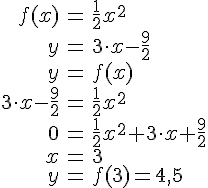 LaTex: \begin{eqnarray} f(x) &=& \frac{1}{2}x^2\\ y &=& 3\cdot x -\frac{9}{2}\\ y &=& f(x)\\ 3\cdot x -\frac{9}{2} &=& \frac{1}{2}x^2\\ 0 &=& \frac{1}{2}x^2 + 3\cdot x +\frac{9}{2}\\ x &=& 3\\ y &=& f(3) = 4,5 \end{eqnarray}