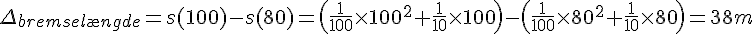 LaTex: \Delta_{bremsel\ae ngde} = s(100)-s(80) = \left(\frac{1}{100}\times100^2+\frac{1}{10}\times100\right)-\left(\frac{1}{100}\times80^2+\frac{1}{10}\times80\right) = 38 m