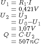 LaTex: \begin{eqnarray} U_1 &=& R_1 \cdot I\\ &=& 0,421 V\\ U_2 &=& U_3\\  &=& U_0 - U_1\\ &=& 1,07 V\\ Q &=& C\cdot U_2\\ &=& 507 nC\\ \end{eqnarray}