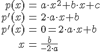 LaTex: \begin{eqnarray} p(x) &=& a\cdot x^2+b\cdot x +c\\ p'(x) &=& 2\cdot a\cdot x+b\\ p'(x) &=& 0 = 2\cdot a\cdot x+b\\ x &=& \frac{b}{-2\cdot a}\\ \end{eqnarray}