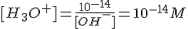 LaTex: [H_3O^+] = \frac{10^{-14}}{[OH^-]}=10^{-14} M