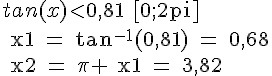 LaTex: tan(x) < 0,81\text  [0;2pi]\\ x1 = tan^{-1}(0,81) = 0,68\\ x2 = \pi + x1 = 3,82