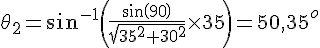 LaTex: \theta_2 = sin^{-1}\left(\frac{sin(90)}{\sqrt{35^2+30^2}}\times35\right) = 50,35^o