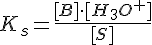 LaTex: K_s = \frac{[B]\cdot [H_3O^{+}]}{[S]}