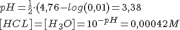 LaTex: pH = \frac{1}{2}\cdot (4,76-log(0,01) = 3,38\\ [HCL] = [H_3O] = 10^{-pH} = 0,00042 M\\