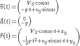 LaTex: \vec v\left( t \right)=\left( {V_{0}  \cdot cos(  \alpha  )\atop -g \cdot t+v_{0}  \cdot sin(  \alpha  )} \right) \\ \vec a\left( t \right)=\left( {0\atop -g} \right) \\  \vec r(t)=\left( {V_{0}  \cdot cos(  \alpha  ) \cdot t+x_{0} \atop -\frac{1}{2}g \cdot t^{2} +v_{0}  \cdot sin(  \alpha  ) \cdot t+y_{0} } \right) \\