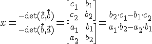 LaTex: x=\frac{-\det(\vec{c},\vec{b})}{-\det(\vec{b},\vec{a})} = \frac{\begin{bmatrix}c_1 && b_1\\c_2 && b_2 \end{bmatrix}}{\begin{bmatrix}a_1 && b_1 \\ a_2 && b_2\end{bmatrix}} = \frac{b_2\cdot c_1-b_1\cdot c_2}{a_1\cdot b_2 - a_2 \cdot b_1}