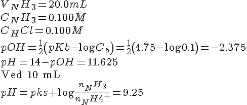 LaTex: V_NH_3 = 20.0 mL \\ C_NH_3 = 0.100M \\ C_HCl = 0.100M \\ pOH = \frac{1}{2}\left(pKb - \log{C_b}\right) = \frac{1}{2}\left(4.75 - \log{0.1}\right) = -2.375 \\ pH = 14 - pOH = 11.625 \\ \text{Ved 10 mL} \\ pH = pks+\log{\frac{n_NH_3}{n_NH4^+}} = 9.25