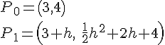 LaTex: P_0  = \left( {3,4} \right) \\ P_1  = \left( {3 + h,{\rm{ }}\frac{{\rm{1}}}{{\rm{2}}}h^2  + 2h + 4} \right)