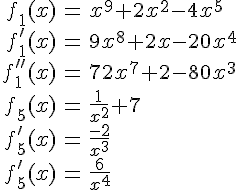 LaTex: \begin{eqnarray} f_1(x) &=& x^9+2x^2-4x^5\\ f'_1(x) &=& 9x^8+2x-20x^4\\ f''_1(x) &=& 72x^7+2-80x^3\\ f_5(x) &=& \frac{1}{x^2}+7\\ f'_5(x) &=& \frac{-2}{x^3}\\ f'_5(x) &=& \frac{6}{x^4}\\ \end{eqnarray}