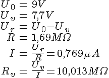 LaTex: \begin{eqnarray} U_0 &=& 9V\\ U_v &=& 7,7V\\ U_r &=& U_0-U_v\\ R &=& 1,69M\Omega\\ I &=& \frac{U_r}{R} = 0,769\mu A\\ R_v &=& \frac{U_v}{I} = 10,013M\Omega \end{eqnarray}