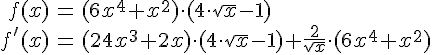 LaTex: \begin{eqnarray} f(x) &=& (6x^4+x^2)\cdot (4\cdot\sqrt{x}-1)\\ f'(x) &=& (24x^3+2x)\cdot (4\cdot\sqrt{x}-1)+ \frac{2}{\sqrt{x}}\cdot (6x^4+x^2)\\ \end{eqnarray}