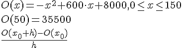 LaTex: O(x)=-x^2 + 600\cdot x +8000, 0 \leq x \leq 150\\ O(50) = 35500\\ \frac{O(x_0+h)-O(x_0)}{h}