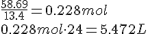 LaTex: \frac{{58.69}}{{13.4}} = 0.228mol \\   0.228mol \cdot 24 = 5.472L \\