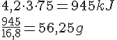LaTex: 4,2\cdot 3 \cdot 75 = 945 kJ\\\frac{945}{16,8} = 56,25 g