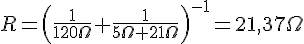 LaTex: R = \left(\frac{1}{120\Omega}+\frac{1}{5\Omega+21\Omega}\right)^{-1} = 21,37\Omega\\