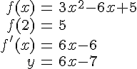 LaTex: \begin{eqnarray}f(x) &=& 3x^2-6x+5\\f(2) &=& 5\\f'(x) &=& 6x-6\\y &=& 6x-7\end{eqnarray}