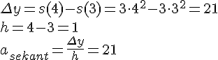 LaTex: \Delta y = s(4)-s(3) = 3\cdot 4^2-3\cdot 3^2 = 21\\ h = 4-3 = 1\\ a_{sekant} = \frac{\Delta y}{h} = 21\\