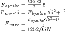 LaTex: \begin{eqnarray} F_{bj\ae lke} &=& \frac{50\cdot 9,82}{2}\cdot 5\\ F_{wire} \cdot 5 &=& F_{bj\ae lke} \cdot  \sqrt{5^2+1^2}\\ F_{wire} &=& \frac{F_{bj\ae lke}\cdot \sqrt{5^2+1^2}}{5}\\ &=& 1252,05 N \end{eqnarray}
