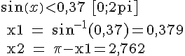 LaTex: sin(x) < 0,37\text  [0;2pi]\\ x1 = sin^{-1}(0,37)=0,379\\ x2 = \pi -x1=2,762