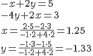 LaTex: -x+2y=5 \\ -4y+2x=3 \\ x=\frac{2 \cdot 5-2 \cdot 3}{-1 \cdot 2+4 \cdot 2}=1.25 \\ y=\frac{-1 \cdot 3-1 \cdot 5}{-1 \cdot 2+4 \cdot 2}=-1.33