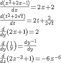 LaTex: \frac{d(x^2+2x-1)}{dx} = 2x+2\\ \frac{d(t^2+2\sqrt{t})}{dt} = 2t+\frac{2}{2\sqrt{t}}\\ \frac{d}{dy}(2x+1) = 2\\ \frac{d}{dy}\left(\frac{1}{y}\right) = \frac{dy^{-1}}{dy}\\ \frac{d}{dz}(2z^{-3}+1) = -6x^{-6}