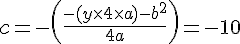 LaTex: c = -\left(\frac{-(y\times4\times a)-b^2}{4a}\right) = -10