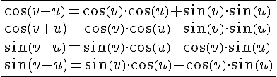 LaTex: \fbox{ cos(v-u)=cos(v)\cdot cos(u)+sin(v)\cdot sin(u)\\ cos(v+u)=cos(v)\cdot cos(u)-sin(v)\cdot sin(u)\\ sin(v-u)=sin(v)\cdot cos(u)-cos(v)\cdot sin(u)\\ sin(v+u)=sin(v)\cdot cos(u)+cos(v)\cdot sin(u)}