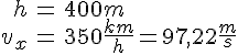LaTex: \begin{eqnarray} h &=& 400m\\ v_x &=& 350 \frac{km}{h} = 97,22 \frac{m}{s}\\ \end{eqnarray}