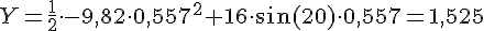 LaTex: Y = \frac{1}{2}\cdot -9,82\cdot 0,557^2 + 16\cdot\sin(20)\cdot 0,557 = 1,525