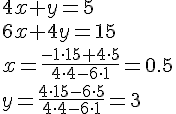LaTex: 4x+y=5 \\ 6x+4y=15 \\ x=\frac{-1 \cdot 15+4 \cdot 5}{4 \cdot 4-6 \cdot 1}=0.5 \\ y=\frac{4 \cdot 15-6 \cdot 5}{4 \cdot 4-6 \cdot 1}=3